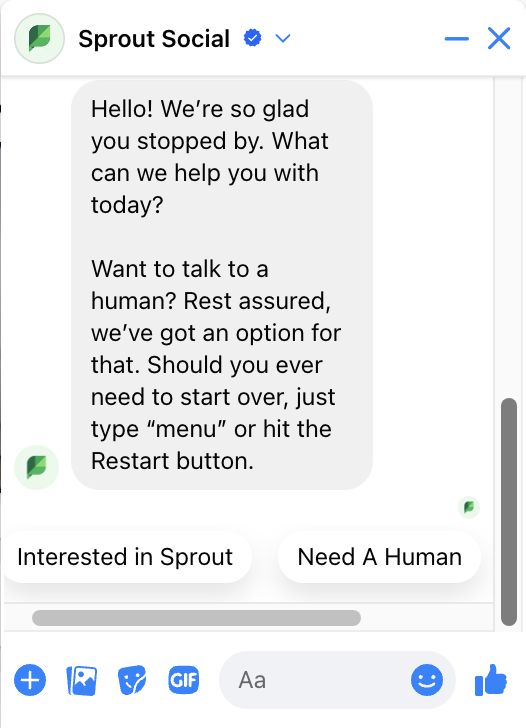 A screenshot of a bot response from Sprout Social's Facebook messenger. The message from Sprout reads, "Hello! We&rsquo;re so glad you stopped by. What can we help you with today? Want to talk to a human? Rest assured, we&rsquo;ve got an option for that. Should you ever need to start over, just type &ldquo;menu&rdquo; or hit the Restart button." There are options to click on below the message including "Interested in Sprout" and "Need a Human."